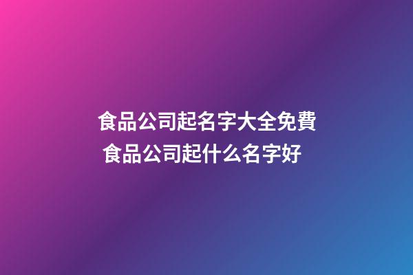 食品公司起名字大全免費 食品公司起什么名字好